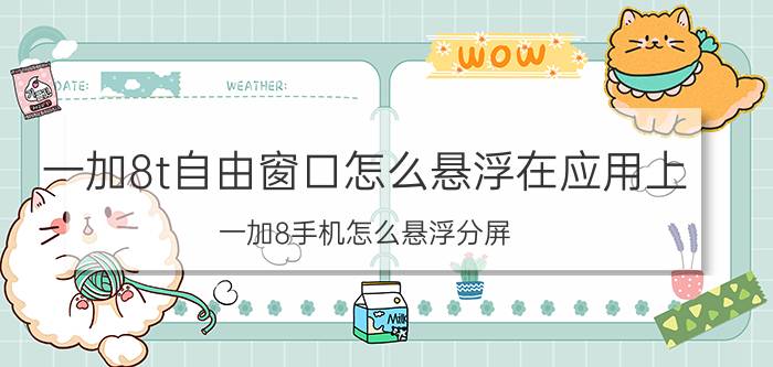 一加8t自由窗口怎么悬浮在应用上 一加8手机怎么悬浮分屏？